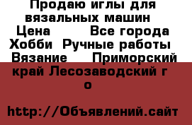 Продаю иглы для вязальных машин › Цена ­ 15 - Все города Хобби. Ручные работы » Вязание   . Приморский край,Лесозаводский г. о. 